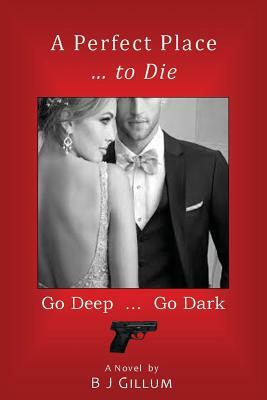 A Perfect Place ... to Die: Go Deep ... Go Dark by B. J. Gillum