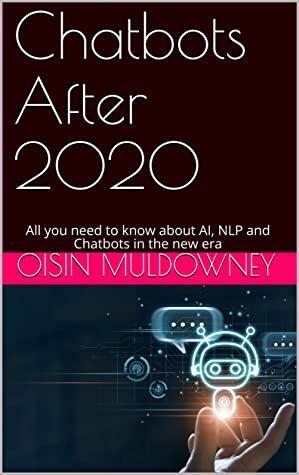 Chatbots After 2020: All you need to know about AI, NLP and Chatbots in the new era by Oisin Muldowney