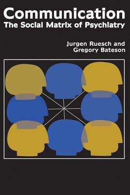 Communication: The Social Matrix of Psychiatry by Gregory Bateson, Jurgen Ruesch, Eve C. Pinsker