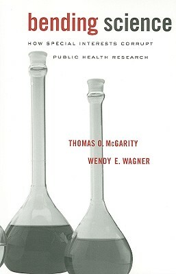 Bending Science: How Special Interests Corrupt Public Health Research by Wendy E. Wagner