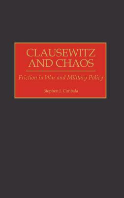 Clausewitz and Chaos: Friction in War and Military Policy by Stephen J. Cimbala