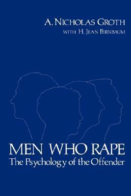 Men Who Rape: The Psychology of the Offender by A. Nicholas Groth, H. Jean Birnbaum, Edward M. Brecher, Jean Birnbaum