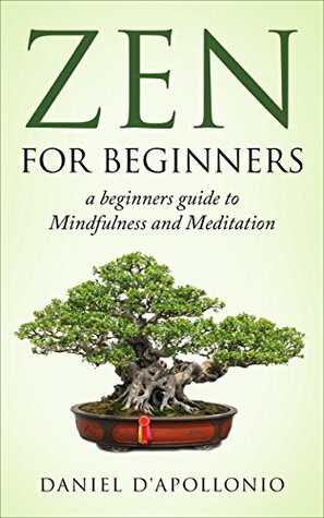 Zen: Zen For Beginners a beginners guide to Mindfulness and Meditation methods to relieve anxiety (meditation, zen buddhism, mindfulness, ying yang, zen ... peacefulness, relieve anxiety Book 1) by Daniel D'apollonio