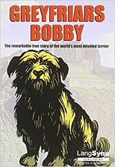 Greyfriars Bobby: The remarkable story of the world's most devoted terrior by John Mackay