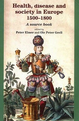 Health, Disease and Society in Europe, 1500-1800: A Source Book by Ole Peter Grell, Peter Elmer