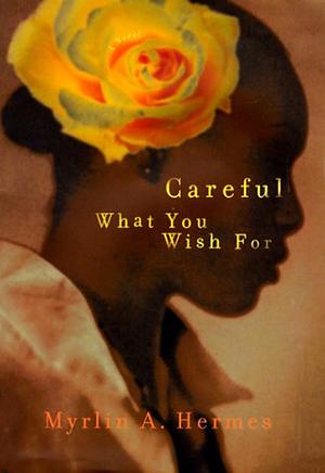 Careful What You Wish for by Myrlin A. Hermes