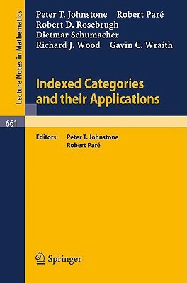 Indexed Categories and Their Applications by R.D. Rosebrugh, D. Schumacher, R. J. Wood, G. C. Wraith, Peter T. Johnstone, Robert Paré