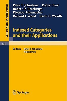 Indexed Categories and Their Applications by D. Schumacher, R. J. Wood, R.D. Rosebrugh, Peter T. Johnstone, G. C. Wraith, Robert Paré