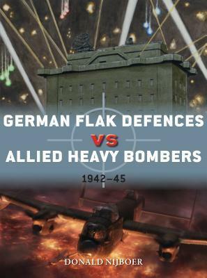 German Flak Defences Vs Allied Heavy Bombers: 1942-45 by Gareth Hector, Donald Nijboer, Jim Laurier