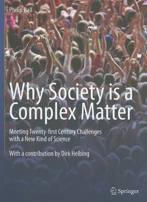 Why Society Is a Complex Matter: Meeting Twenty-First Century Challenges with a New Kind of Science by Philip Ball
