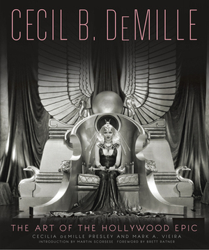 Cecil B. DeMille: The Art of the Hollywood Epic by Cecilia de Mille Presley, Mark A. Vieira, Brett Ratner, Martin Scorsese