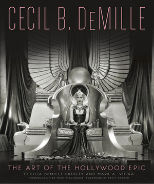 Cecil B. DeMille: The Art of the Hollywood Epic by Mark A. Vieira, Martin Scorsese, Cecilia de Mille Presley, Brett Ratner