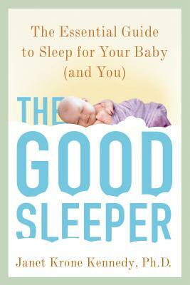 The Good Sleeper: The Essential Guide to Sleep for Your Baby (And You) by Janet Krone Kennedy