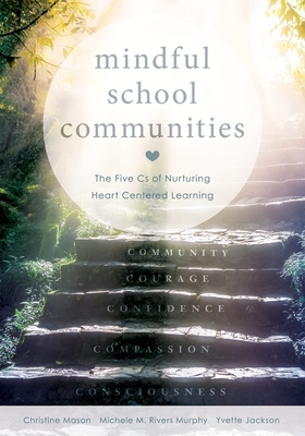 Mindful School Communities: The Five CS of Nurturing Heart Centered Learning(tm) (a Heart-Centered Approach to Meeting Students' Social-Emotional by Michele M. Rivers Murphy, Yvette Jackson, Christine Mason