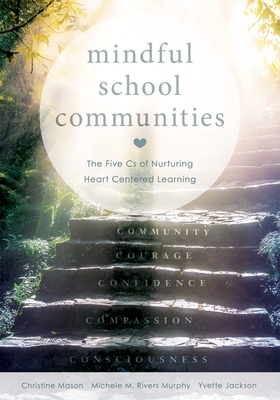 Mindful School Communities: The Five CS of Nurturing Heart Centered Learning(tm) (a Heart-Centered Approach to Meeting Students' Social-Emotional by Michele M. Rivers Murphy, Christine Mason, Yvette Jackson