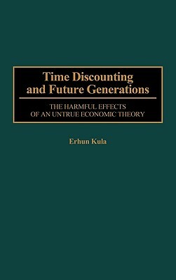 Time Discounting and Future Generations: The Harmful Effects of an Untrue Economic Theory by Erhun Kula