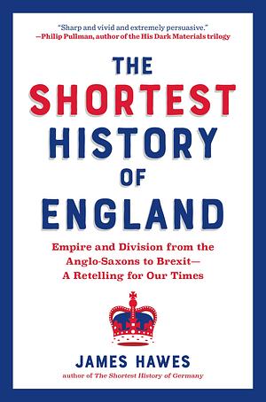 The Shortest History of England: Empire and Division from the Anglo-Saxons to Brexit―A Retelling for Our Times by James Hawes, James Hawes