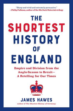 The Shortest History of England: Empire and Division from the Anglo-Saxons to Brexit―A Retelling for Our Times by James Hawes, James Hawes