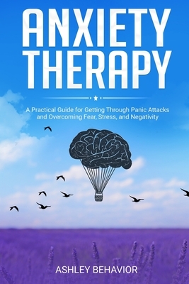 Anxiety Therapy: A Practical Guide for Getting Through Panic Attacks and Overcoming Fear, Stress, and Negativity by Ashley Behavior