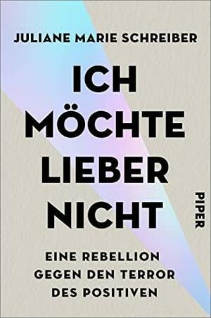 Ich möchte lieber nicht: Eine Rebellion gegen den Terror des Positiven | Glück ist das neue Statussymbol - das Glücksdiktat regiert. by Juliane Marie Schreiber