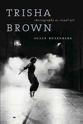 Trisha Brown: Choreography as Visual Art by Susan Rosenberg