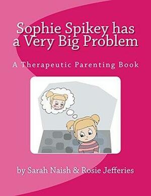Sophie Spikey has a Very Big Problem: A Therapeutic Parenting Book by Sarah Naish, Rosie Jefferies