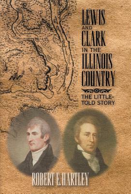 Lewis and Clark in the Illinois Country: The Little-Told Story by Robert E. Hartley