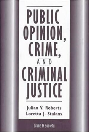 Public Opinion, Crime, And Criminal Justice by Loretta Stalans, Julian Roberts, Julian Roberts