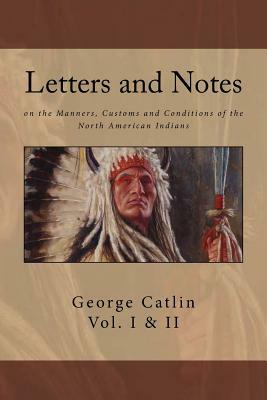 Letters and Notes on the Manners, Customs and Conditions of North American Indians: The Complete Volumes I and II: Ilustrated by George Catlin