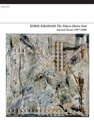 The Taken-Down God: Selected Poems 1997-2008 by Jorie Graham