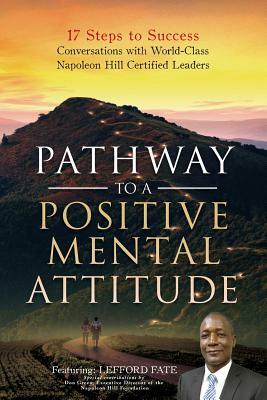 Pathway to a Positive Mental Attitude: 17 Steps to Success Conversations with World-Class Napoleon Hill Certified Leaders by Grant Campbell, Don Green, Amanda Forslund