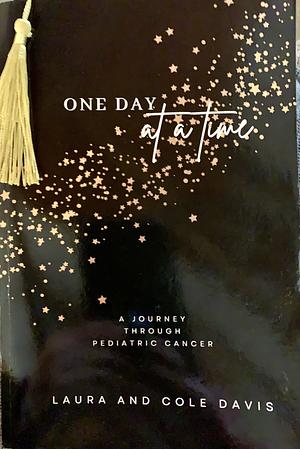 One Day at a Time, A Journey Through Pediatric Cancer by Cole Davis, Laura Davis