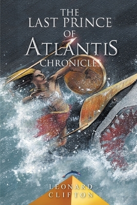 The Last Prince of Atlantis Chronicles by Leonard Clifton