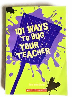 101 Ways To Bug Your Teacher by Lee Wardlaw