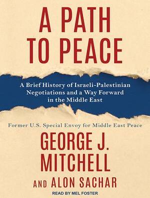 A Path to Peace: A Brief History of Israeli-Palestinian Negotiations and a Way Forward in the Middle East by George Mitchell, Alon Sachar