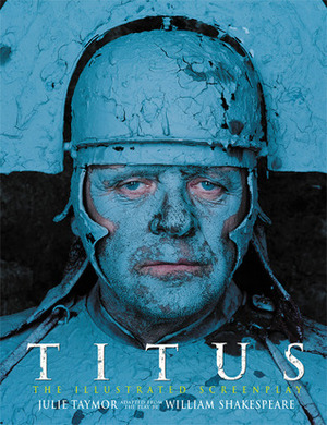 Titus: The Illustrated Screenplay, Adapted from the Play by William Shakespeare by Jonathan Bate, Julie Taymor, William Shakespeare