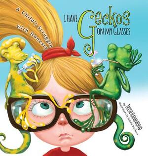 I Have Geckos on my Glasses: A Child's Struggle with Honesty by Trish Hammond