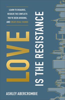Love Is the Resistance: Learn to Disagree, Resolve the Conflicts You've ...