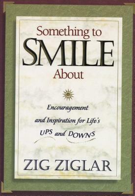 Something to Smile about: Encouragement and Inspiration for Life's Ups and Downs by Zig Ziglar