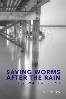 Saving Worms After the Rain - Book 2: Waterfront by Paul Nelson