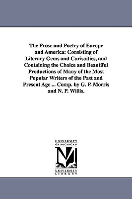 The Prose and Poetry of Europe and America: Consisting of Literary Gems and Curisoities, and Containing the Choice and Beautiful Productions of Many o by George Pope Morris