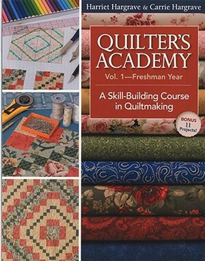 Quilter's Academy Vol. 1 - Freshman Year: A Skill-Building Course in Quiltmaking by Harriet Hargrave, Carrie Hargrave