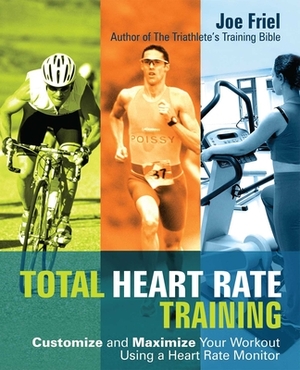 Total Heart Rate Training: Customize and Maximize Your Workout Using a Heart Rate Monitor by Joe Friel