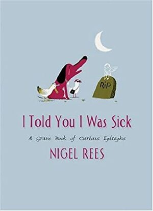 I Told You I Was Sick: A Grave Book of Curious Epitaphs by Nigel Rees