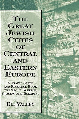 Great Jewish Cities of Central and Eastern Europe: A Travel Guide & Resource Book to Prague, Warsaw, Crakow & Budapest by Eli Valley