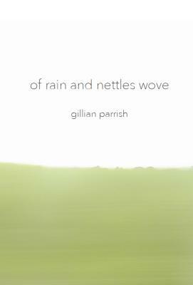 Of Rain and Nettles Wove by Gillian Parrish