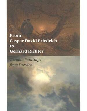 From Caspar David Friedrich to Gerhard Richter: German Paintings from Dresden by Jeanne Anne Nugent, Ulrich Bischoff, Elisabeth Hipp