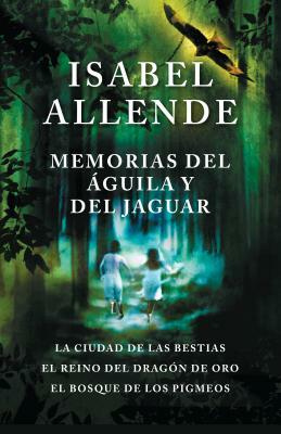 Memorias del Águila Y El Jaguar: La Ciudad de Las Bestias, El Reino del Dragon de Oro, Y El Bosque de Los Pigmeos by Isabel Allende
