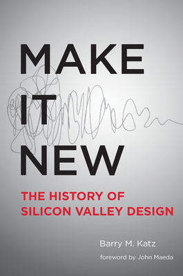 Make It New: A History of Silicon Valley Design by Barry M. Katz