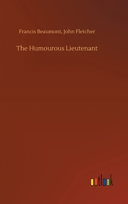 The Humourous Lieutenant by Francis Fletcher John Beaumont